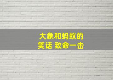 大象和蚂蚁的笑话 致命一击